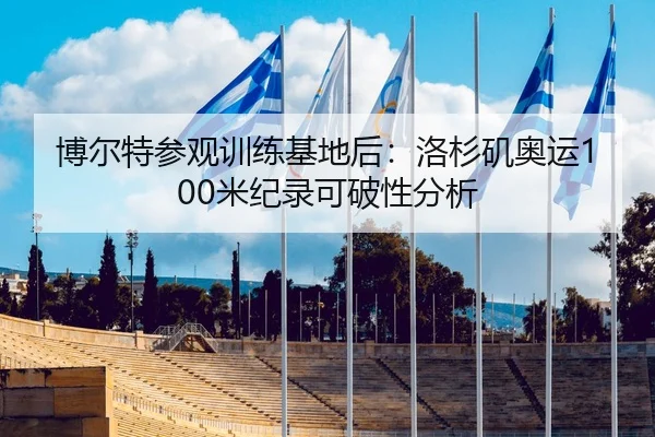 博尔特参观训练基地后：洛杉矶奥运100米纪录可破性分析