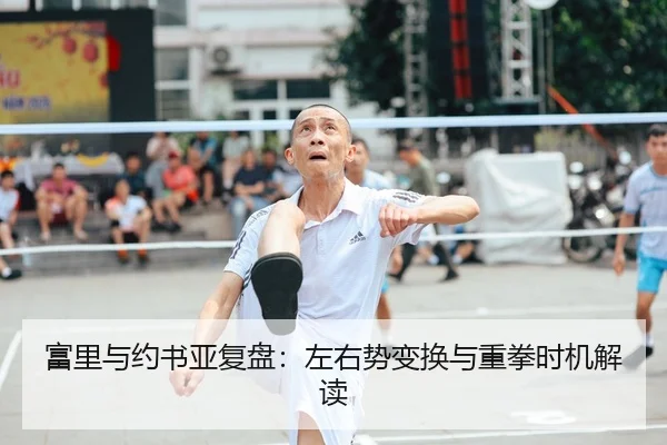 富里与约书亚复盘：左右势变换与重拳时机解读