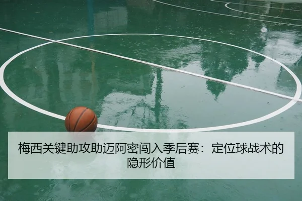 梅西关键助攻助迈阿密闯入季后赛：定位球战术的隐形价值